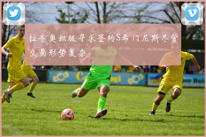 拉齐奥积极寻求签约S希门尼斯尽管交易形势复杂